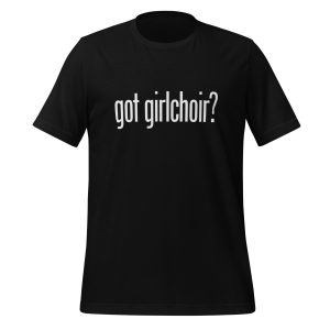 Got Girlchoir? Unisex T-Shirt